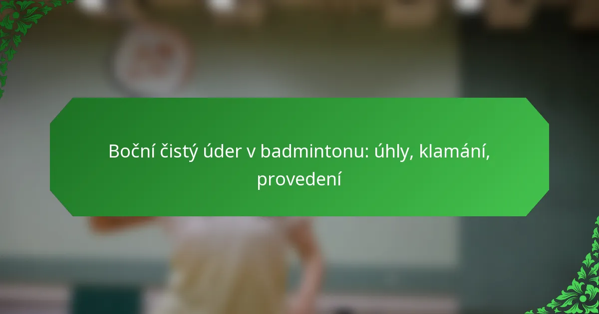 Boční čistý úder v badmintonu: úhly, klamání, provedení
