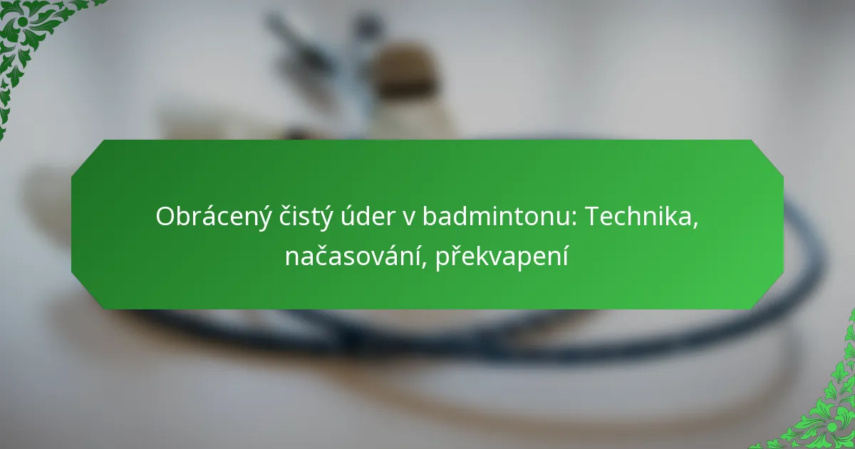 Obrácený čistý úder v badmintonu: Technika, načasování, překvapení