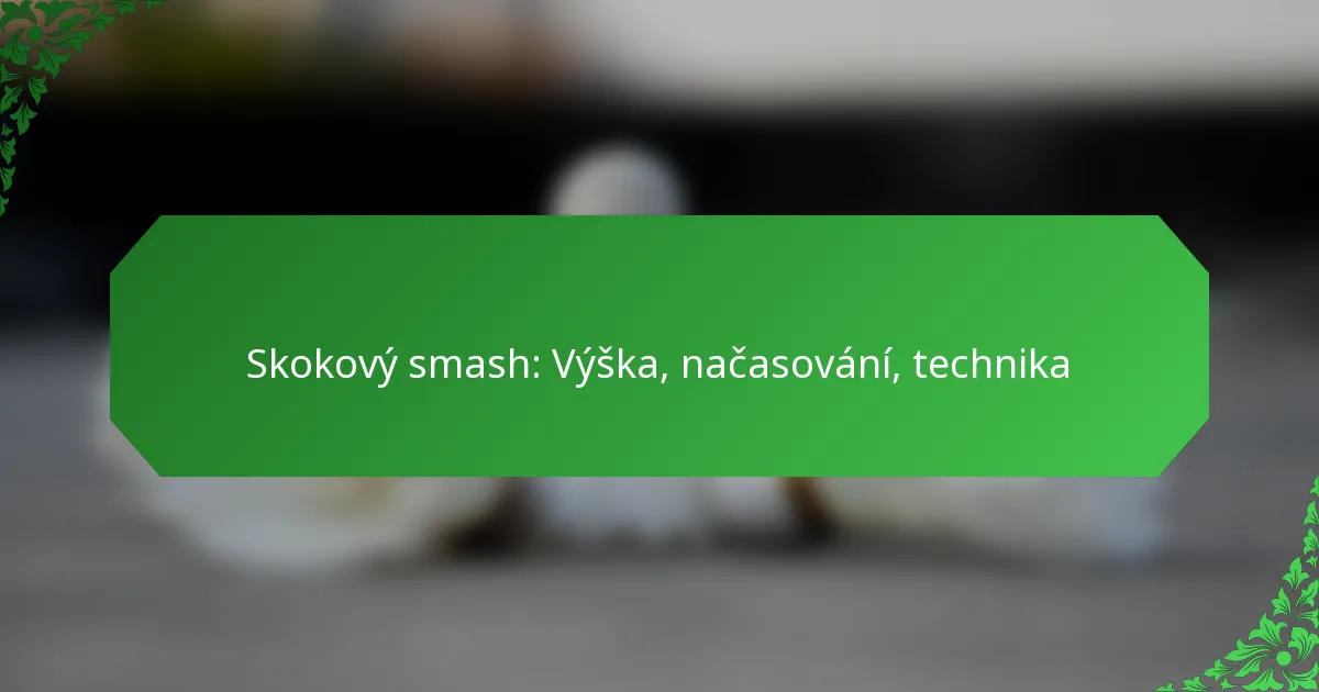 Skokový smash: Výška, načasování, technika