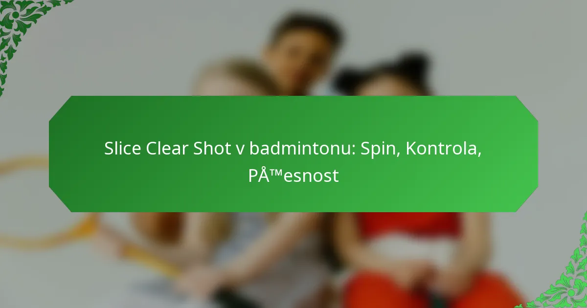Slice Clear Shot v badmintonu: Spin, Kontrola, Přesnost