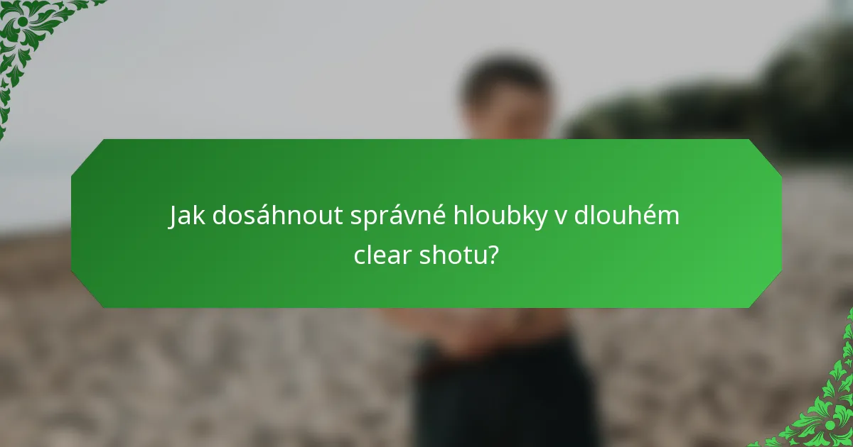 Jak dosáhnout správné hloubky v dlouhém clear shotu?