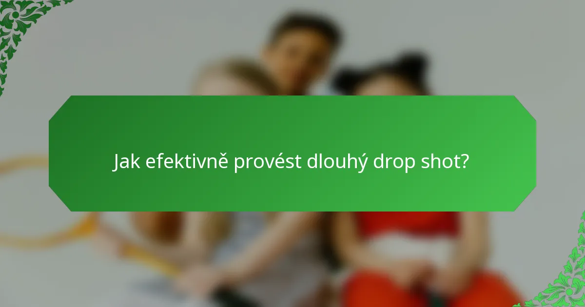 Jak efektivně provést dlouhý drop shot?