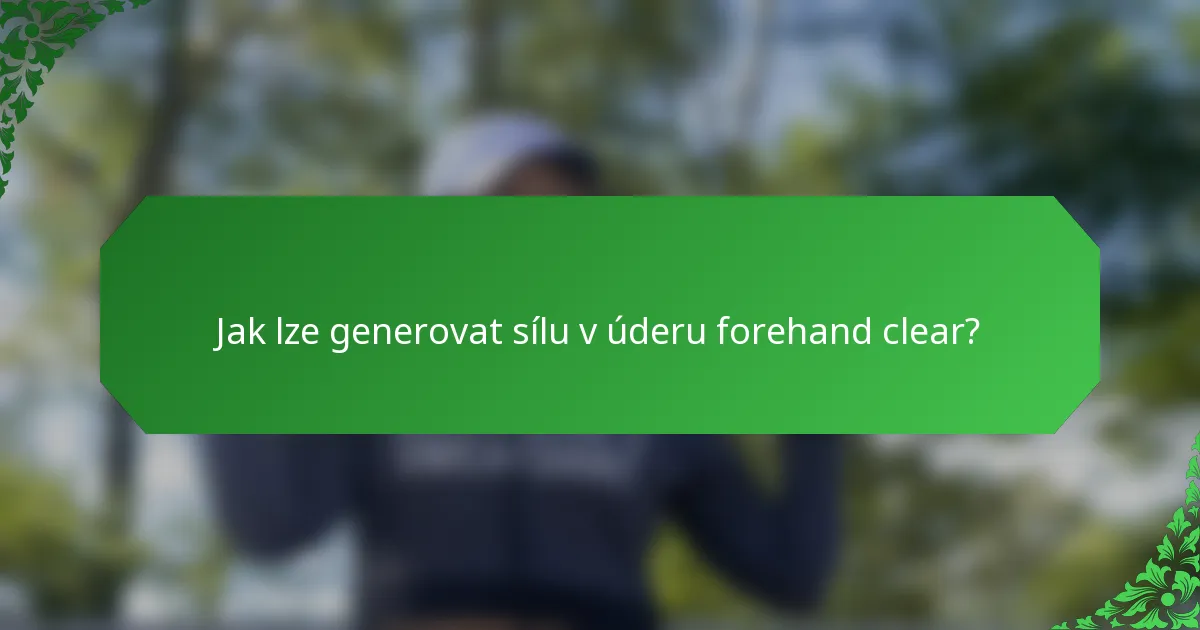Jak lze generovat sílu v úderu forehand clear?