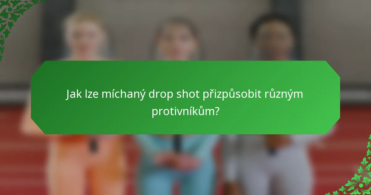 Jak lze míchaný drop shot přizpůsobit různým protivníkům?