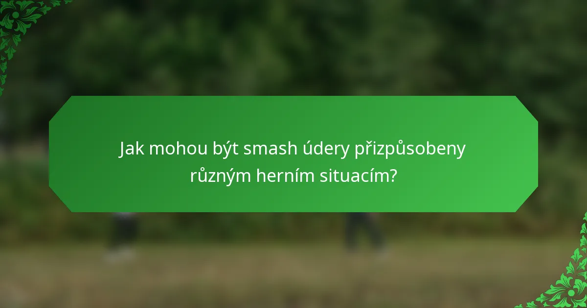 Jak mohou být smash údery přizpůsobeny různým herním situacím?