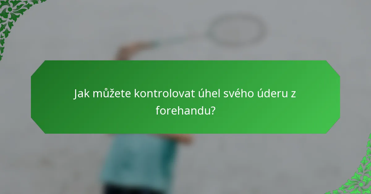 Jak můžete kontrolovat úhel svého úderu z forehandu?