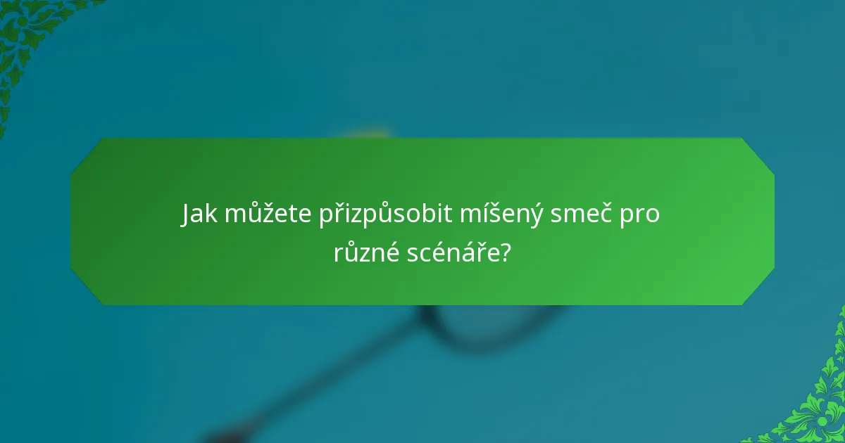 Jak můžete přizpůsobit míšený smeč pro různé scénáře?