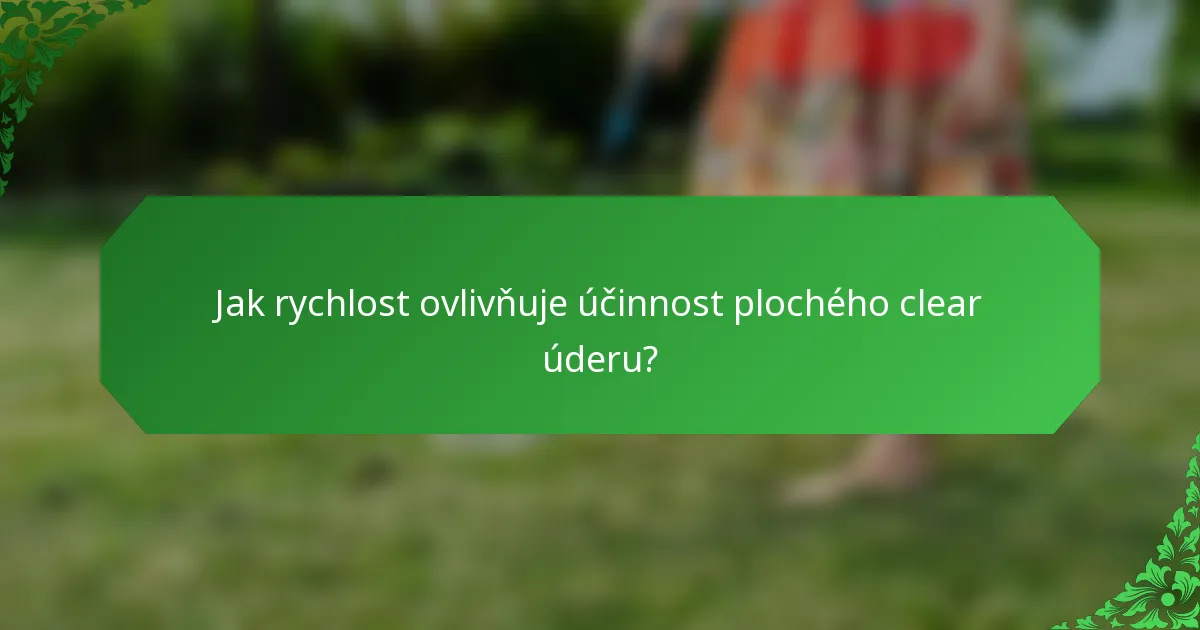 Jak rychlost ovlivňuje účinnost plochého clear úderu?