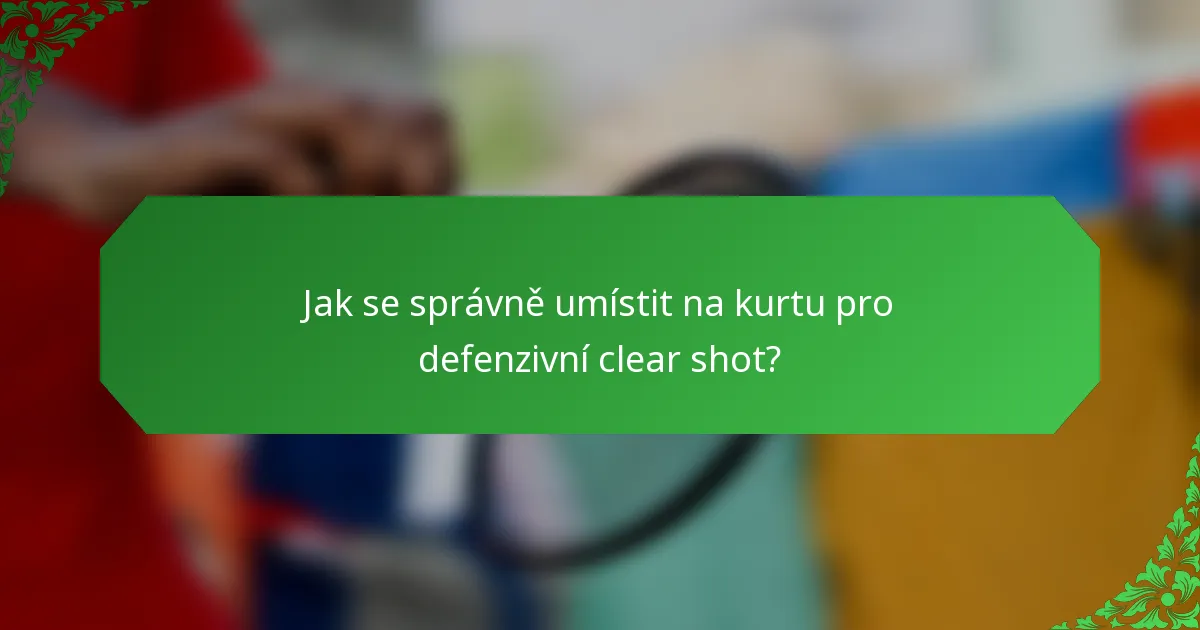 Jak se správně umístit na kurtu pro defenzivní clear shot?