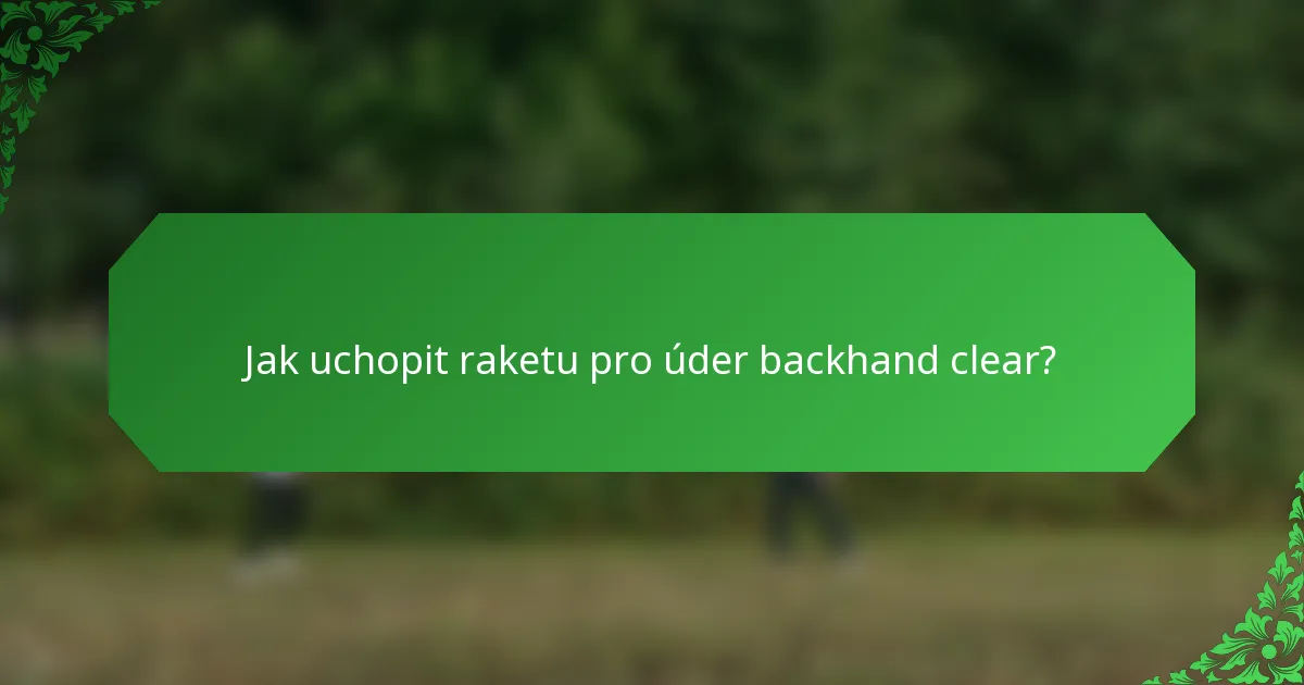Jak uchopit raketu pro úder backhand clear?