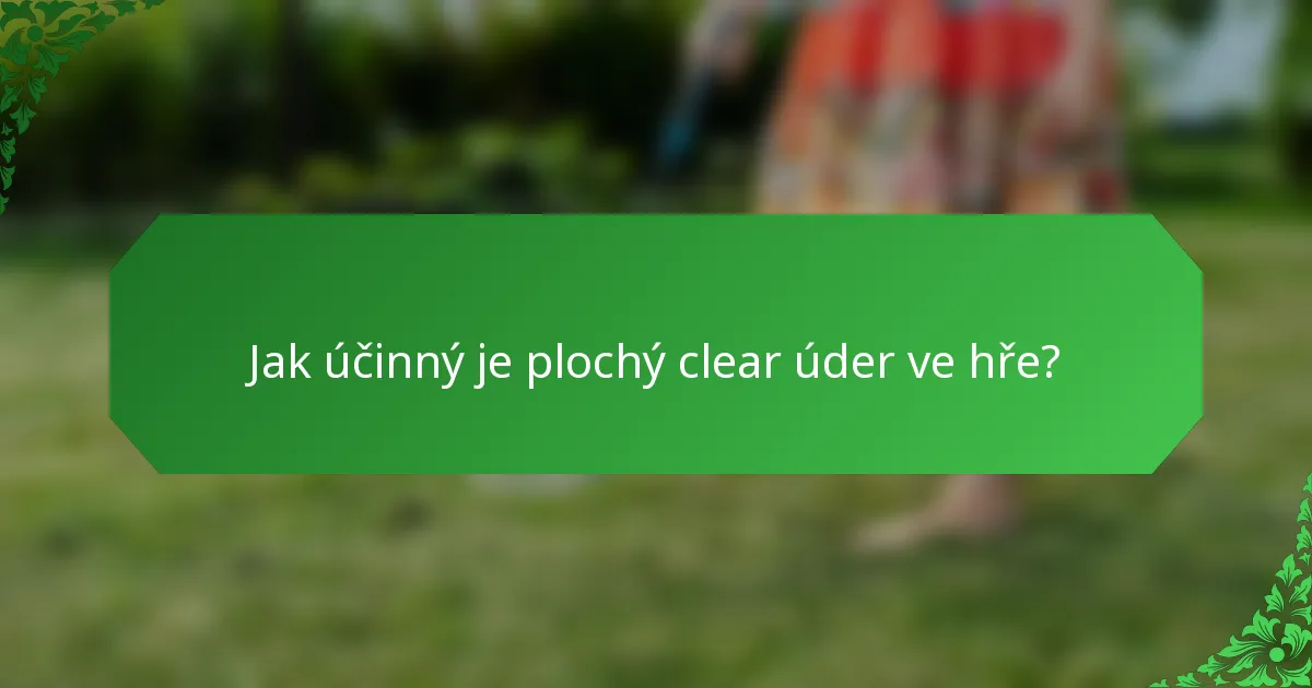 Jak účinný je plochý clear úder ve hře?