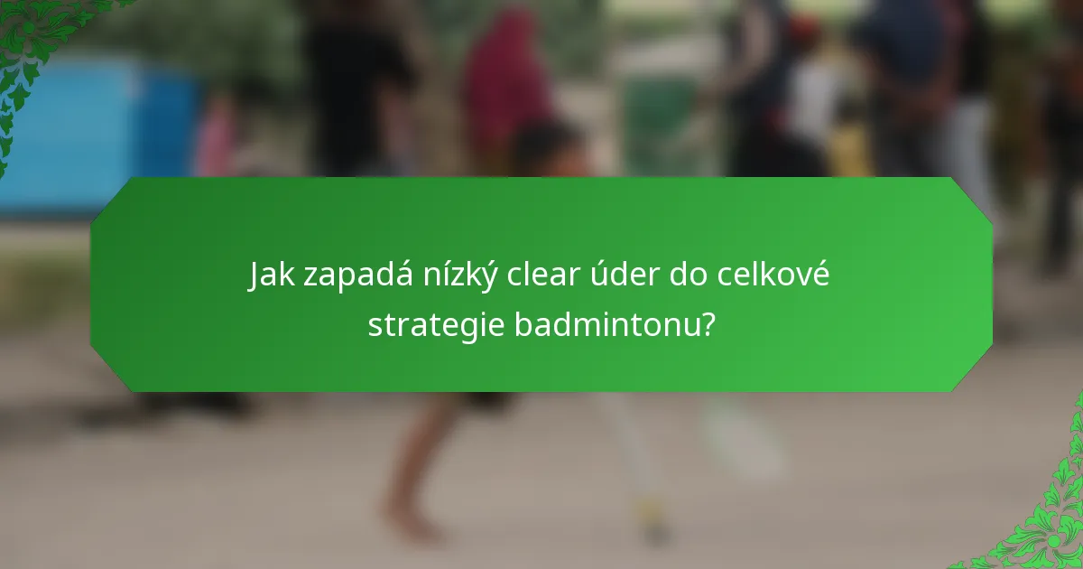 Jak zapadá nízký clear úder do celkové strategie badmintonu?