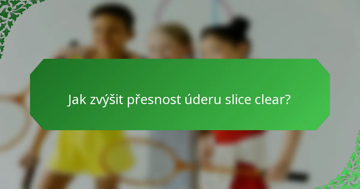 Jak zvýšit přesnost úderu slice clear?