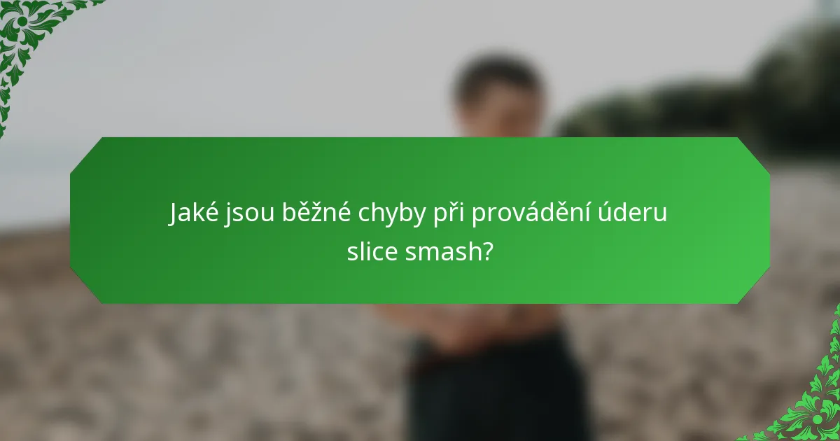 Jaké jsou běžné chyby při provádění úderu slice smash?
