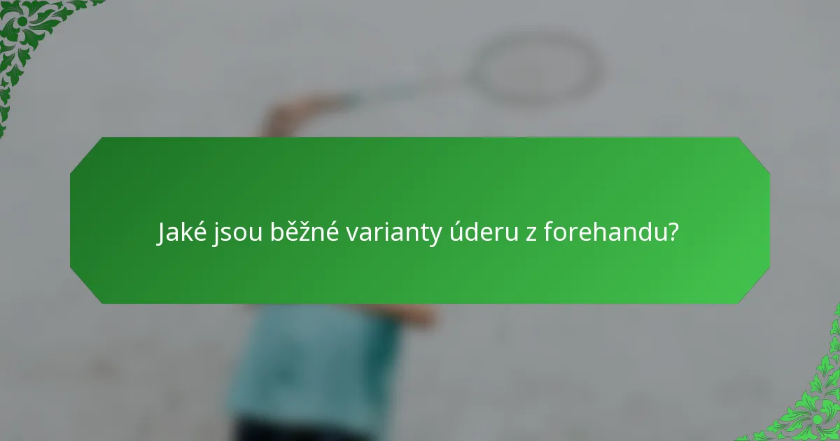 Jaké jsou běžné varianty úderu z forehandu?