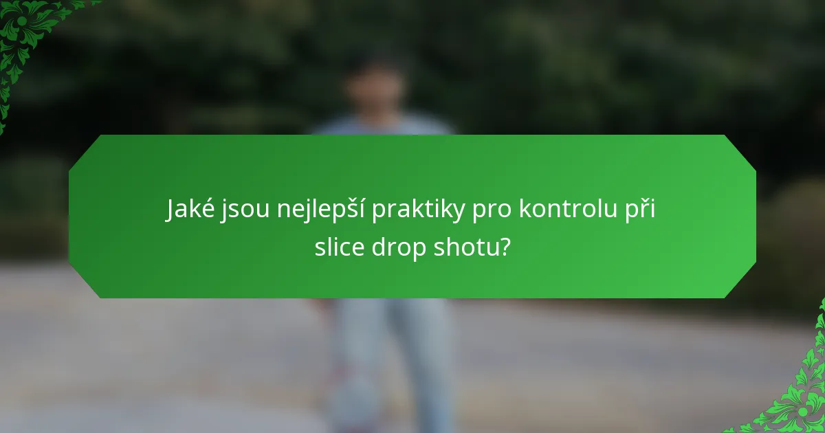 Jaké jsou nejlepší praktiky pro kontrolu při slice drop shotu?