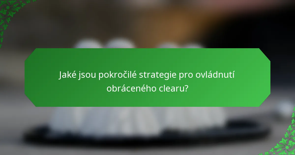 Jaké jsou pokročilé strategie pro ovládnutí obráceného clearu?