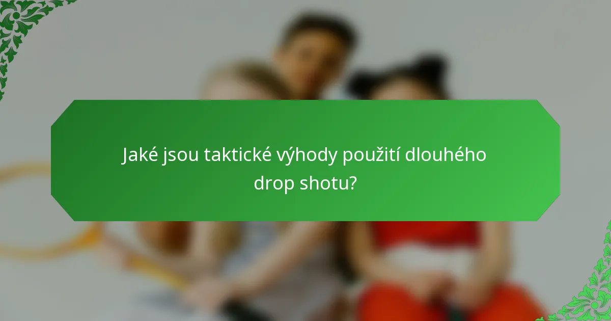 Jaké jsou taktické výhody použití dlouhého drop shotu?