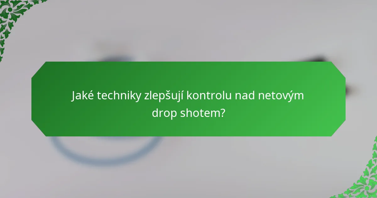 Jaké techniky zlepšují kontrolu nad netovým drop shotem?