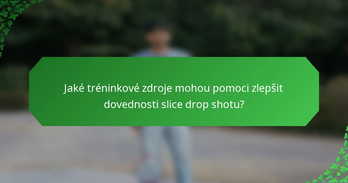 Jaké tréninkové zdroje mohou pomoci zlepšit dovednosti slice drop shotu?