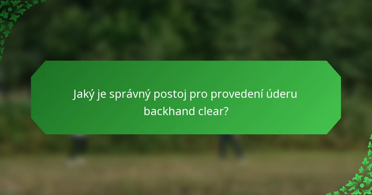 Jaký je správný postoj pro provedení úderu backhand clear?