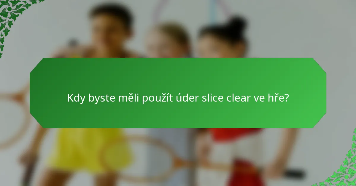 Kdy byste měli použít úder slice clear ve hře?